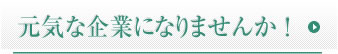 元気な企業になりませんか