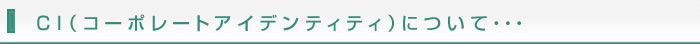 CI（コーポレートアイデンティティ）について・・・
