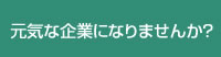 元気な企業になりませんか？